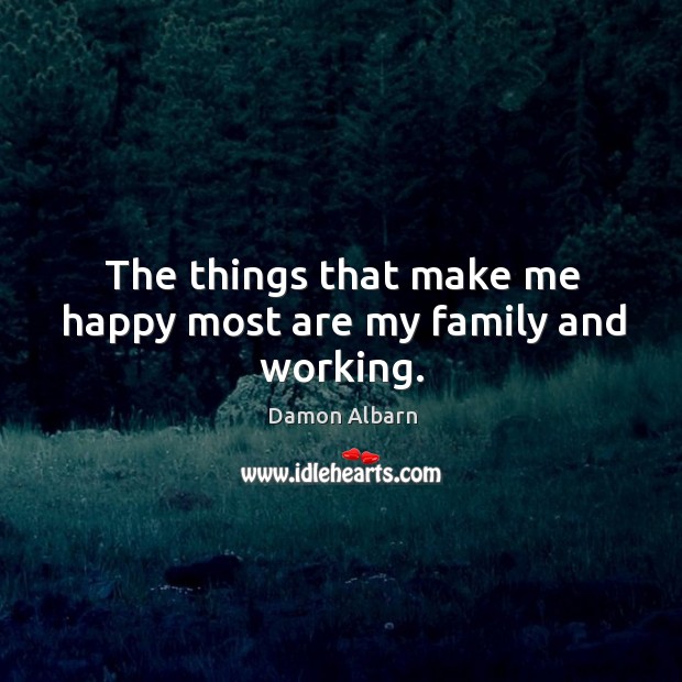 The things that make me happy most are my family and working. Damon Albarn Picture Quote