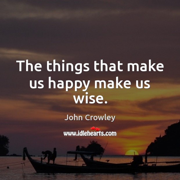 The things that make us happy make us wise. Image