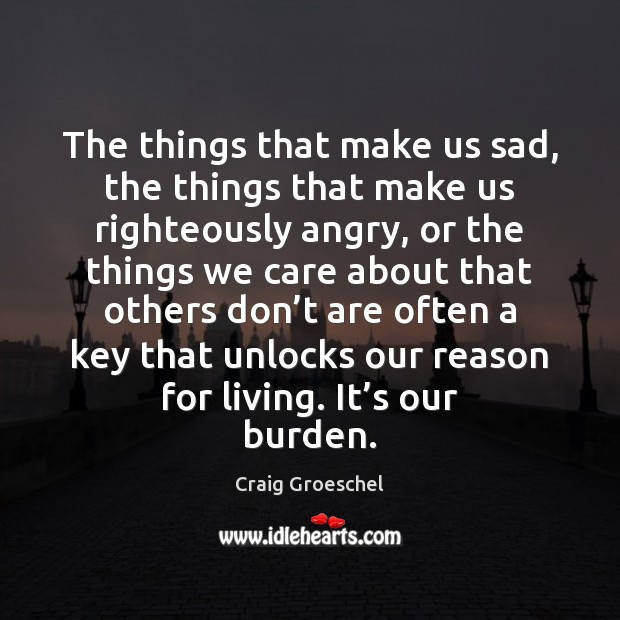 The things that make us sad, the things that make us righteously Craig Groeschel Picture Quote