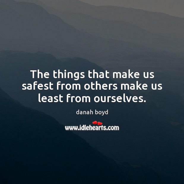 The things that make us safest from others make us least from ourselves. danah boyd Picture Quote