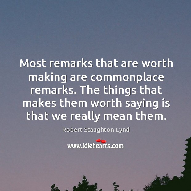 The things that makes them worth saying is that we really mean them. Robert Staughton Lynd Picture Quote