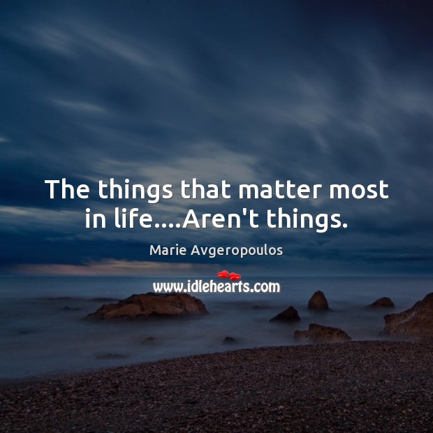 The things that matter most in life….Aren’t things. Marie Avgeropoulos Picture Quote