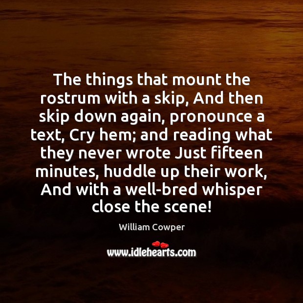 The things that mount the rostrum with a skip, And then skip William Cowper Picture Quote