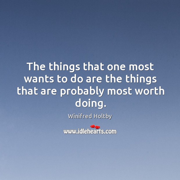 The things that one most wants to do are the things that are probably most worth doing. Winifred Holtby Picture Quote