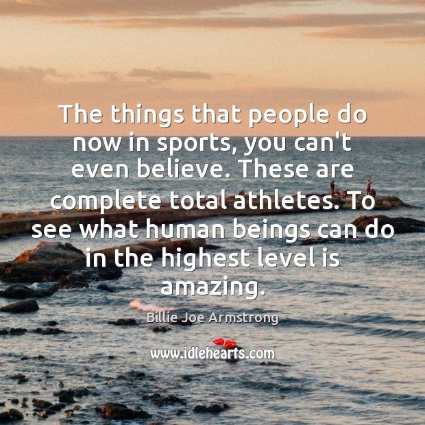 The things that people do now in sports, you can’t even believe. Billie Joe Armstrong Picture Quote