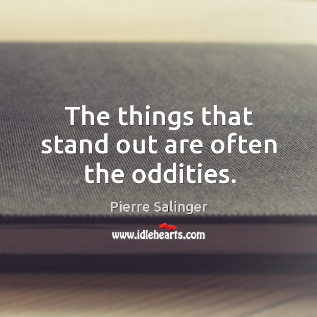 The things that stand out are often the oddities. Pierre Salinger Picture Quote