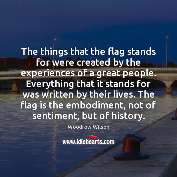 The things that the flag stands for were created by the experiences Woodrow Wilson Picture Quote