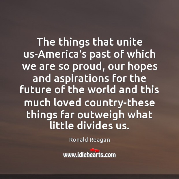 The things that unite us-America’s past of which we are so proud, Ronald Reagan Picture Quote