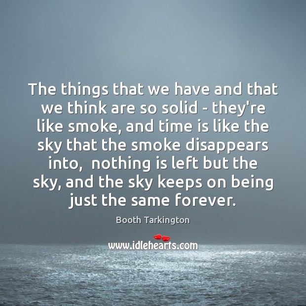 The things that we have and that we think are so solid Booth Tarkington Picture Quote