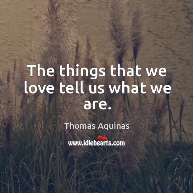 The things that we love tell us what we are. Thomas Aquinas Picture Quote