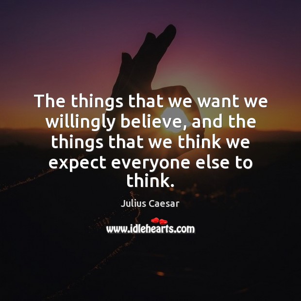 The things that we want we willingly believe, and the things that Expect Quotes Image