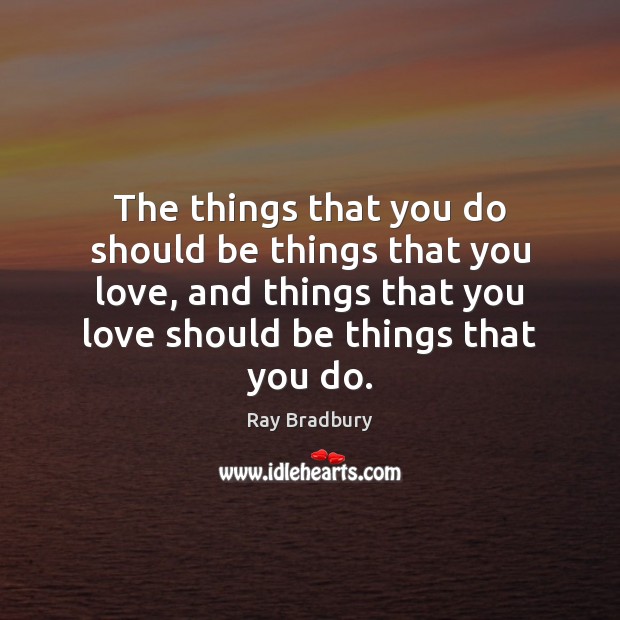 The things that you do should be things that you love, and Ray Bradbury Picture Quote