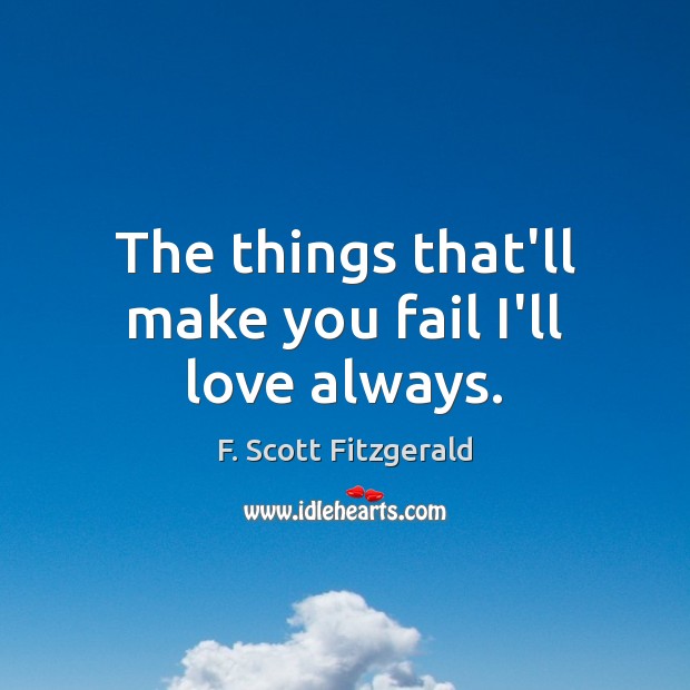 The things that’ll make you fail I’ll love always. F. Scott Fitzgerald Picture Quote