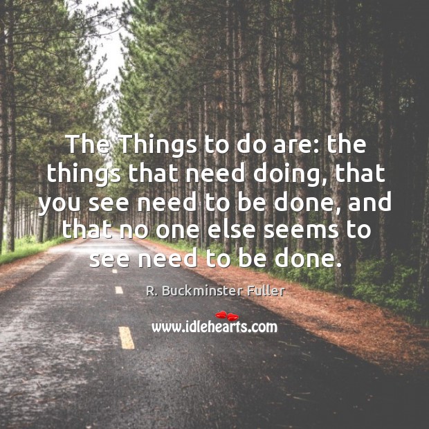 The Things to do are: the things that need doing, that you R. Buckminster Fuller Picture Quote