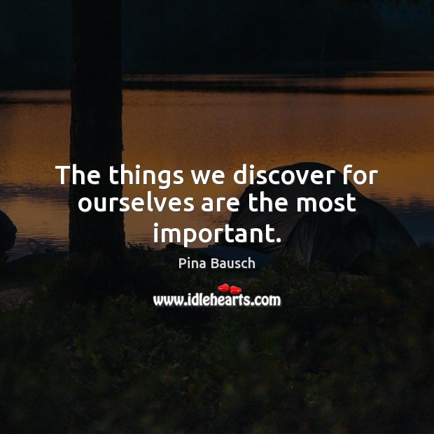 The things we discover for ourselves are the most important. Pina Bausch Picture Quote