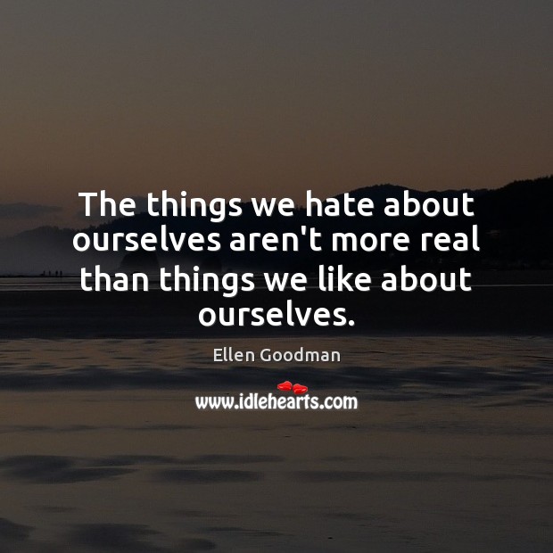 The things we hate about ourselves aren’t more real than things we like about ourselves. Hate Quotes Image