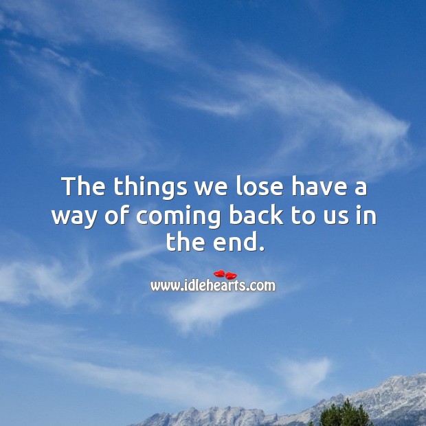 The things we lose have a way of coming back to us in the end. Image