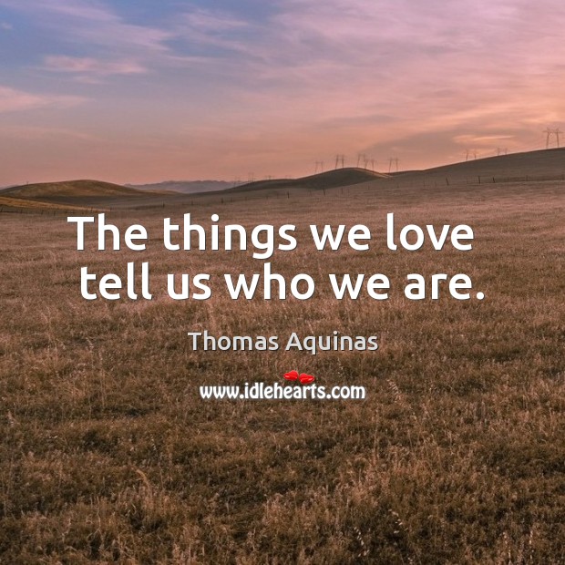 The things we love   tell us who we are. Thomas Aquinas Picture Quote