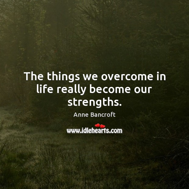 The things we overcome in life really become our strengths. Image