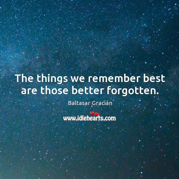 The things we remember best are those better forgotten. Baltasar Gracián Picture Quote