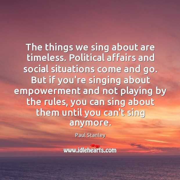 The things we sing about are timeless. Political affairs and social situations Paul Stanley Picture Quote