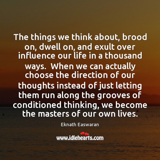 The things we think about, brood on, dwell on, and exult over Eknath Easwaran Picture Quote