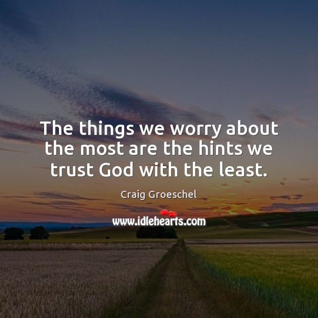 The things we worry about the most are the hints we trust God with the least. Craig Groeschel Picture Quote