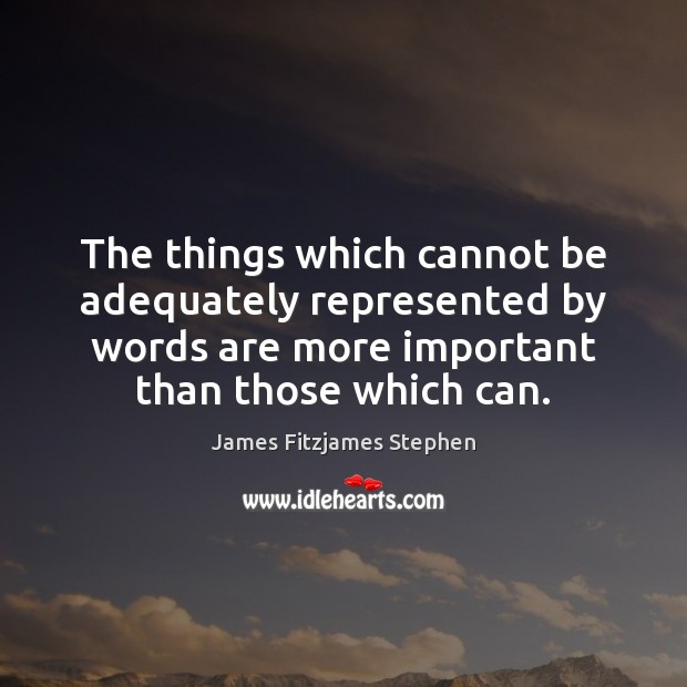 The things which cannot be adequately represented by words are more important James Fitzjames Stephen Picture Quote