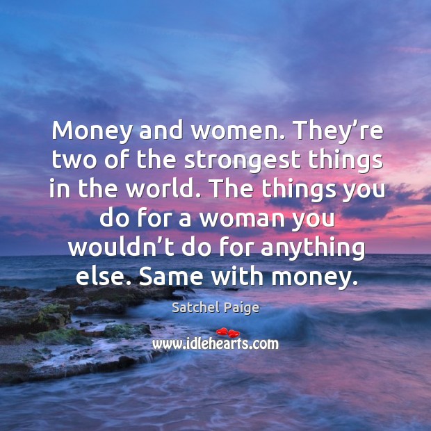 The things you do for a woman you wouldn’t do for anything else. Same with money. Satchel Paige Picture Quote