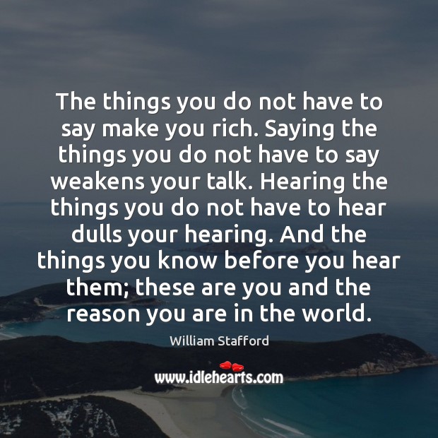 The things you do not have to say make you rich. Saying William Stafford Picture Quote