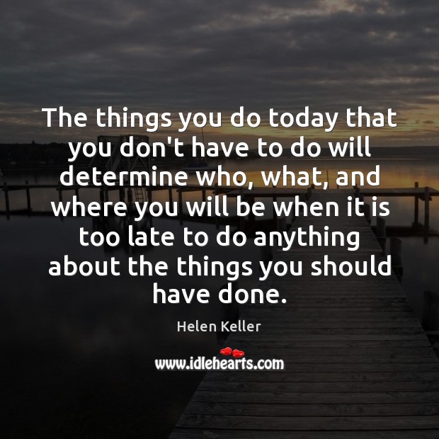 The things you do today that you don’t have to do will Helen Keller Picture Quote