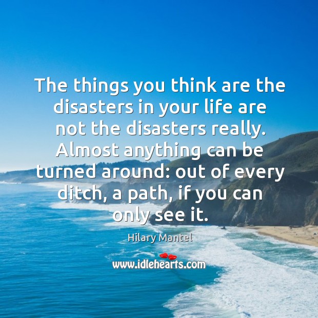 The things you think are the disasters in your life are not Hilary Mantel Picture Quote