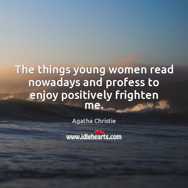 The things young women read nowadays and profess to enjoy positively frighten me. Agatha Christie Picture Quote