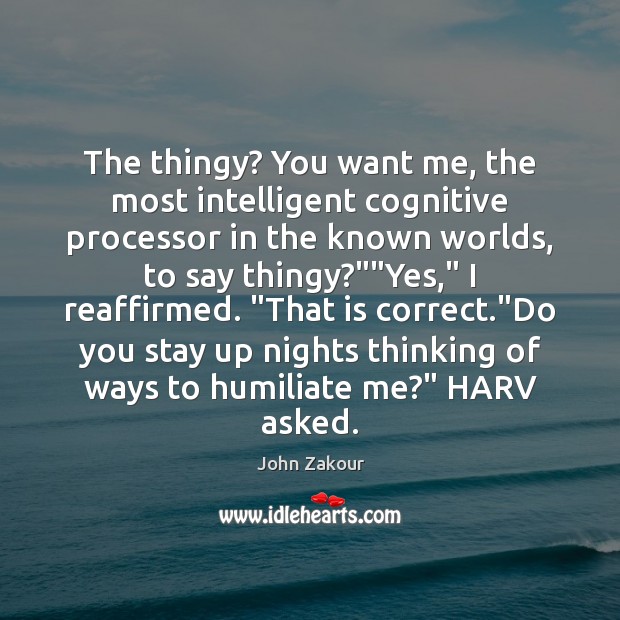 The thingy? You want me, the most intelligent cognitive processor in the John Zakour Picture Quote