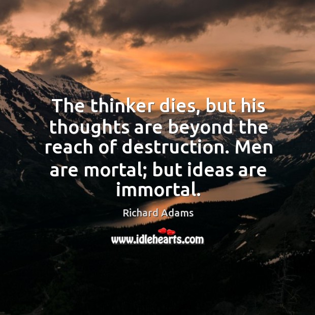The thinker dies, but his thoughts are beyond the reach of destruction. Richard Adams Picture Quote