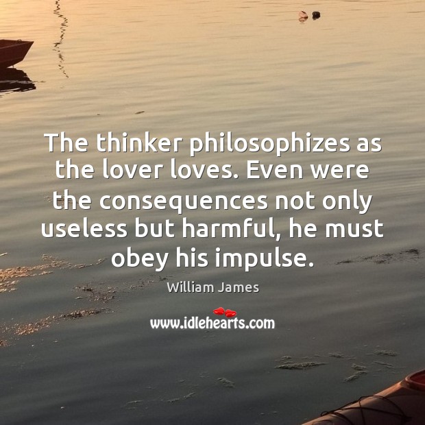 The thinker philosophizes as the lover loves. Even were the consequences not William James Picture Quote