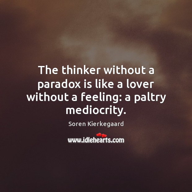 The thinker without a paradox is like a lover without a feeling: a paltry mediocrity. Soren Kierkegaard Picture Quote