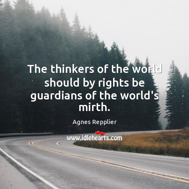 The thinkers of the world should by rights be guardians of the world’s mirth. Agnes Repplier Picture Quote