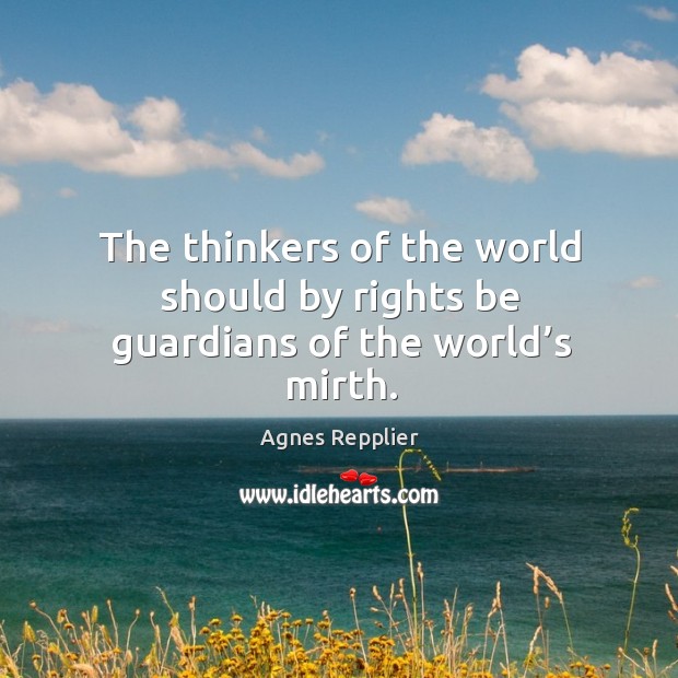 The thinkers of the world should by rights be guardians of the world’s mirth. Agnes Repplier Picture Quote
