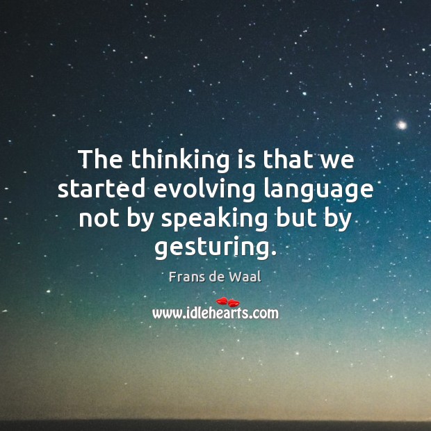The thinking is that we started evolving language not by speaking but by gesturing. Frans de Waal Picture Quote