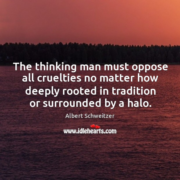 The thinking man must oppose all cruelties no matter how deeply rooted Image