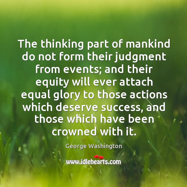 The thinking part of mankind do not form their judgment from events; George Washington Picture Quote