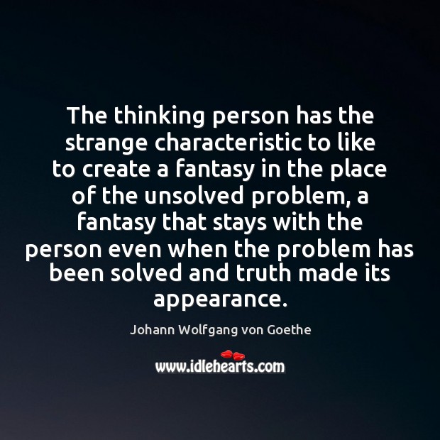 The thinking person has the strange characteristic to like to create a Johann Wolfgang von Goethe Picture Quote