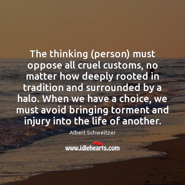 The thinking (person) must oppose all cruel customs, no matter how deeply Albert Schweitzer Picture Quote