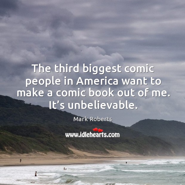 The third biggest comic people in america want to make a comic book out of me. It’s unbelievable. Mark Roberts Picture Quote