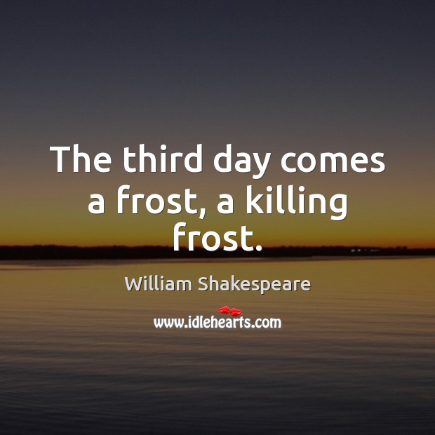 The third day comes a frost, a killing frost. Image