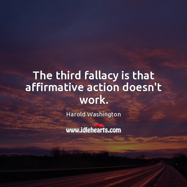 The third fallacy is that affirmative action doesn’t work. Harold Washington Picture Quote