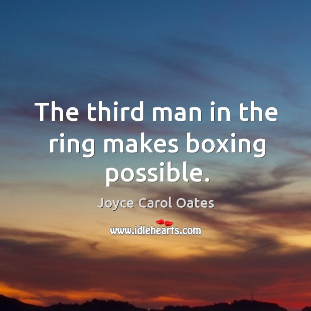 The third man in the ring makes boxing possible. Joyce Carol Oates Picture Quote
