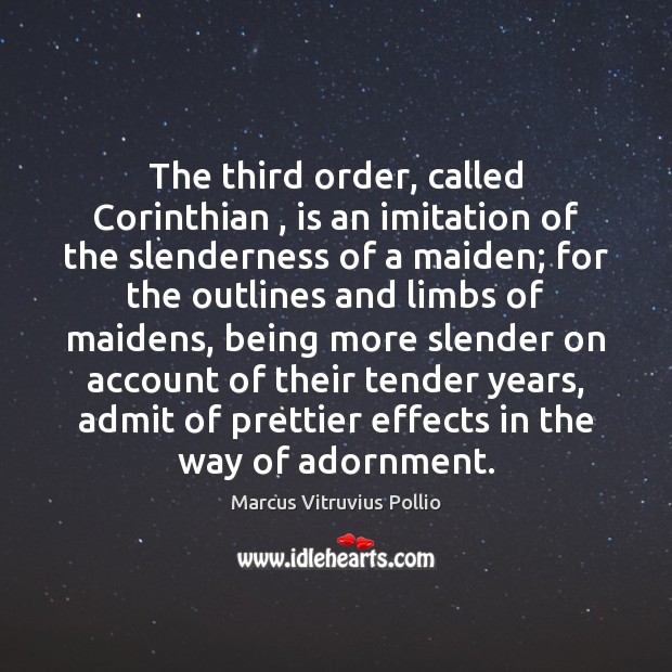 The third order, called Corinthian , is an imitation of the slenderness of Image