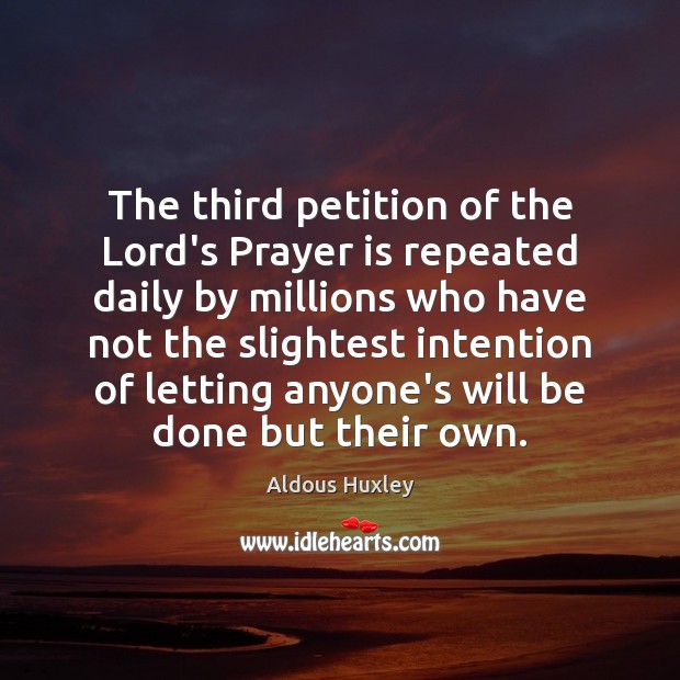 The third petition of the Lord’s Prayer is repeated daily by millions Aldous Huxley Picture Quote